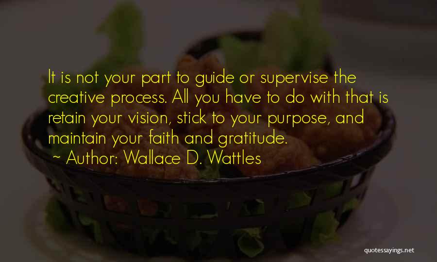 Wallace D. Wattles Quotes: It Is Not Your Part To Guide Or Supervise The Creative Process. All You Have To Do With That Is