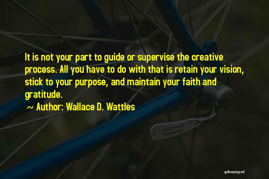 Wallace D. Wattles Quotes: It Is Not Your Part To Guide Or Supervise The Creative Process. All You Have To Do With That Is