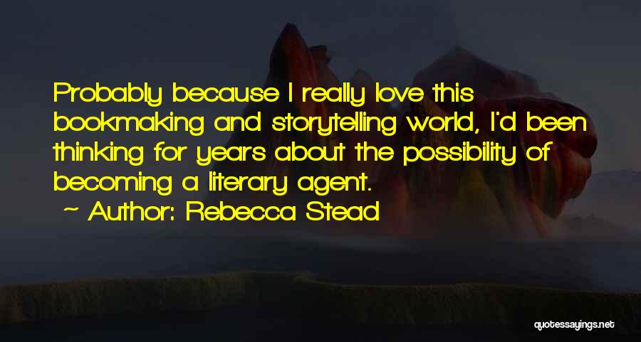 Rebecca Stead Quotes: Probably Because I Really Love This Bookmaking And Storytelling World, I'd Been Thinking For Years About The Possibility Of Becoming