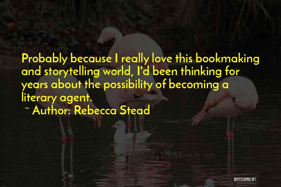 Rebecca Stead Quotes: Probably Because I Really Love This Bookmaking And Storytelling World, I'd Been Thinking For Years About The Possibility Of Becoming