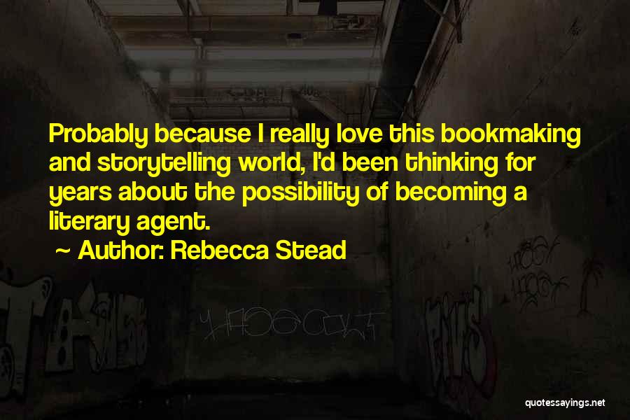 Rebecca Stead Quotes: Probably Because I Really Love This Bookmaking And Storytelling World, I'd Been Thinking For Years About The Possibility Of Becoming