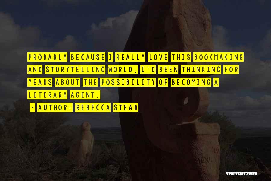 Rebecca Stead Quotes: Probably Because I Really Love This Bookmaking And Storytelling World, I'd Been Thinking For Years About The Possibility Of Becoming