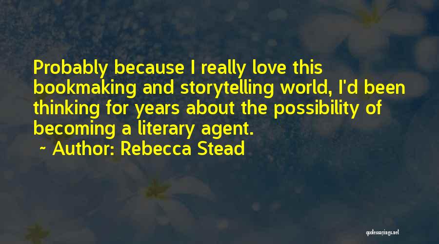 Rebecca Stead Quotes: Probably Because I Really Love This Bookmaking And Storytelling World, I'd Been Thinking For Years About The Possibility Of Becoming