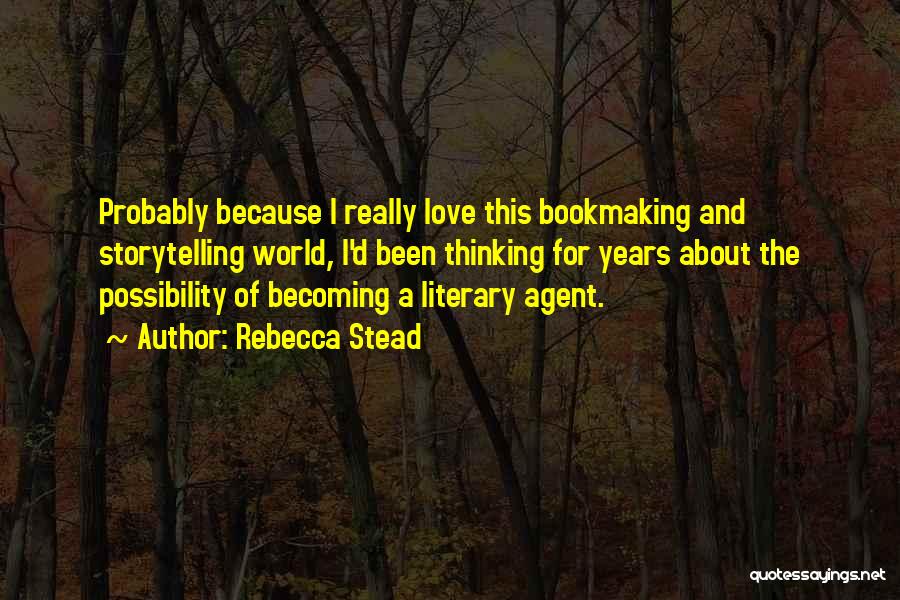 Rebecca Stead Quotes: Probably Because I Really Love This Bookmaking And Storytelling World, I'd Been Thinking For Years About The Possibility Of Becoming
