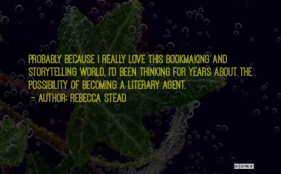Rebecca Stead Quotes: Probably Because I Really Love This Bookmaking And Storytelling World, I'd Been Thinking For Years About The Possibility Of Becoming