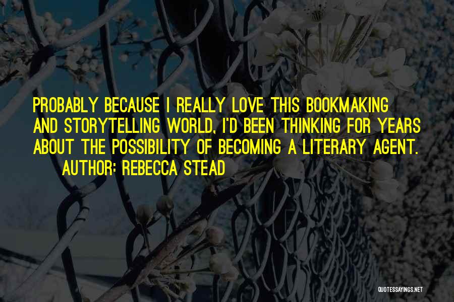Rebecca Stead Quotes: Probably Because I Really Love This Bookmaking And Storytelling World, I'd Been Thinking For Years About The Possibility Of Becoming