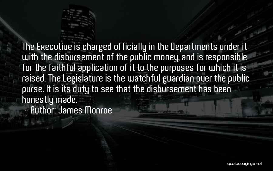 James Monroe Quotes: The Executive Is Charged Officially In The Departments Under It With The Disbursement Of The Public Money, And Is Responsible
