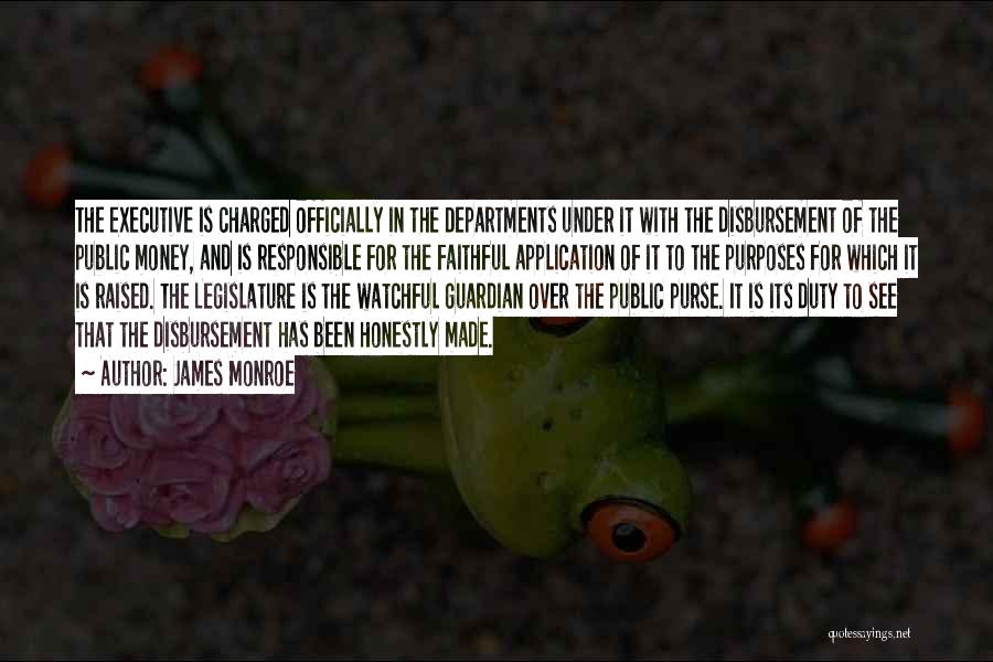 James Monroe Quotes: The Executive Is Charged Officially In The Departments Under It With The Disbursement Of The Public Money, And Is Responsible