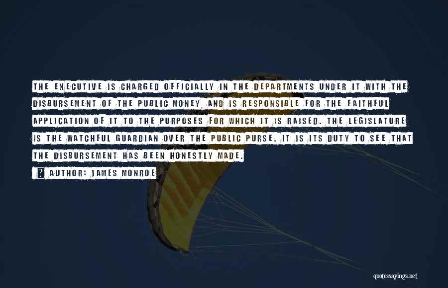 James Monroe Quotes: The Executive Is Charged Officially In The Departments Under It With The Disbursement Of The Public Money, And Is Responsible