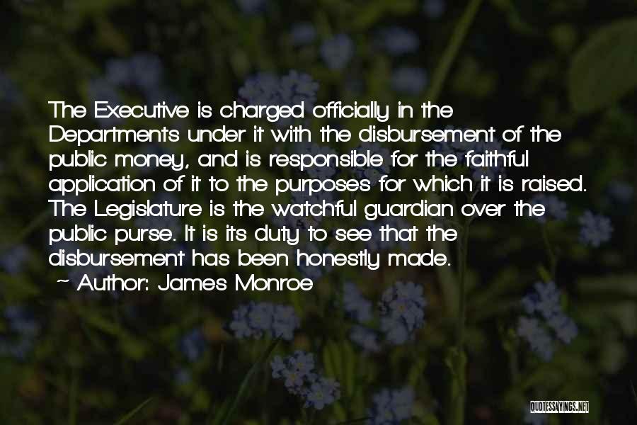 James Monroe Quotes: The Executive Is Charged Officially In The Departments Under It With The Disbursement Of The Public Money, And Is Responsible