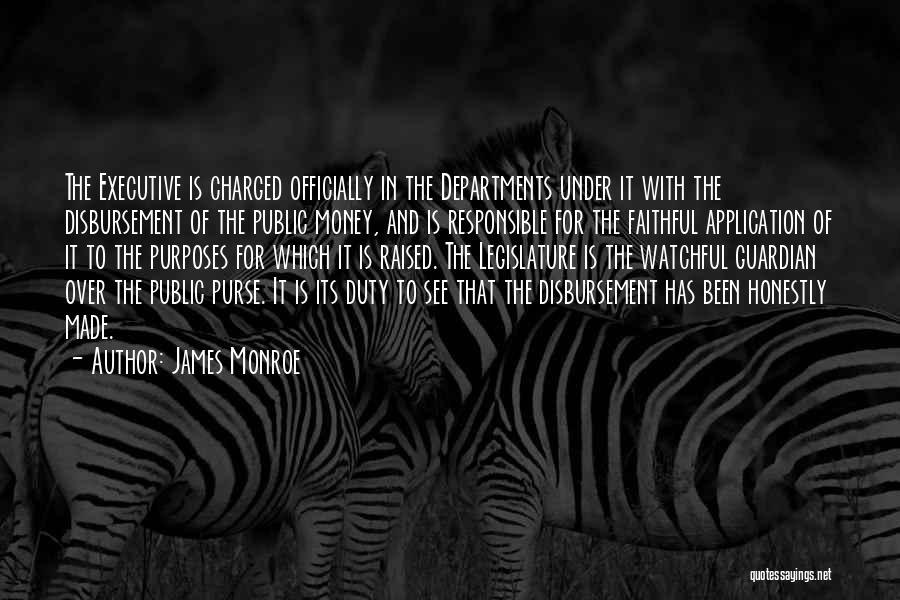 James Monroe Quotes: The Executive Is Charged Officially In The Departments Under It With The Disbursement Of The Public Money, And Is Responsible