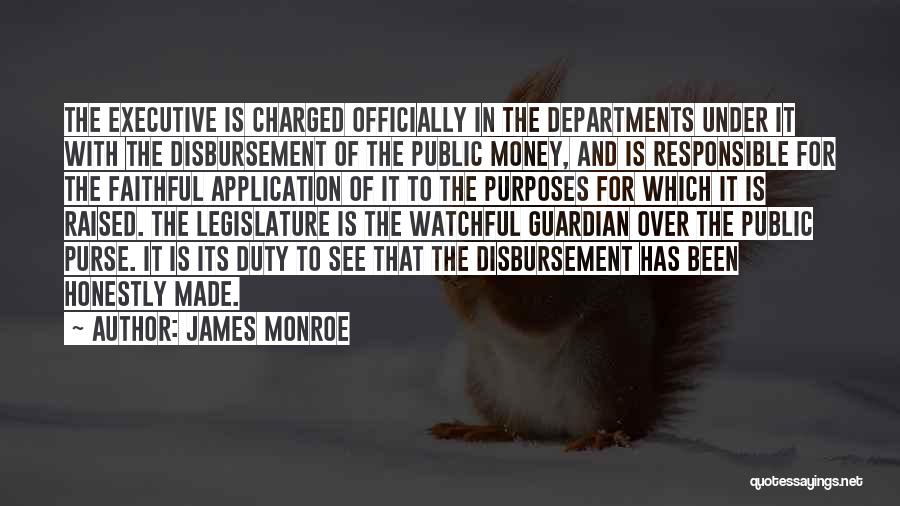 James Monroe Quotes: The Executive Is Charged Officially In The Departments Under It With The Disbursement Of The Public Money, And Is Responsible