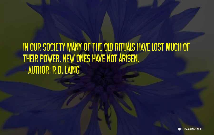 R.D. Laing Quotes: In Our Society Many Of The Old Rituals Have Lost Much Of Their Power. New Ones Have Not Arisen.