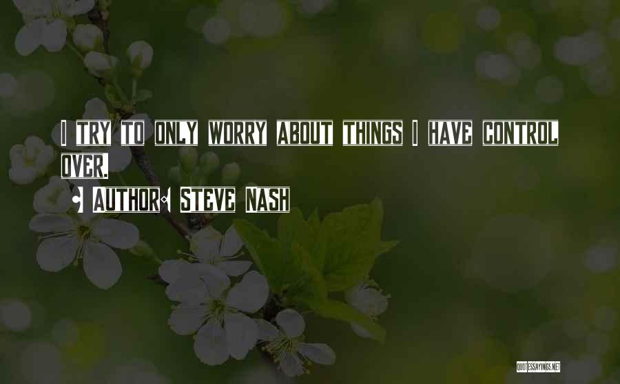 Steve Nash Quotes: I Try To Only Worry About Things I Have Control Over.