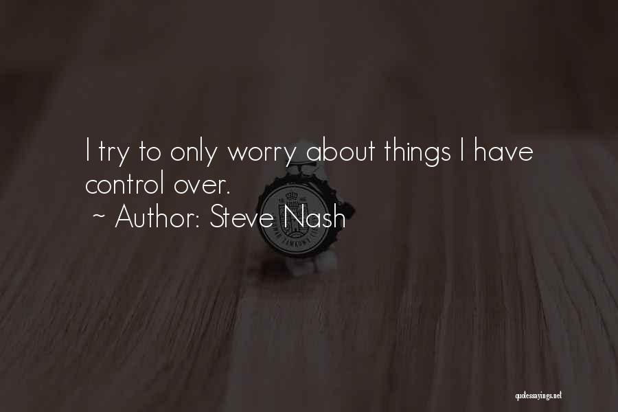 Steve Nash Quotes: I Try To Only Worry About Things I Have Control Over.