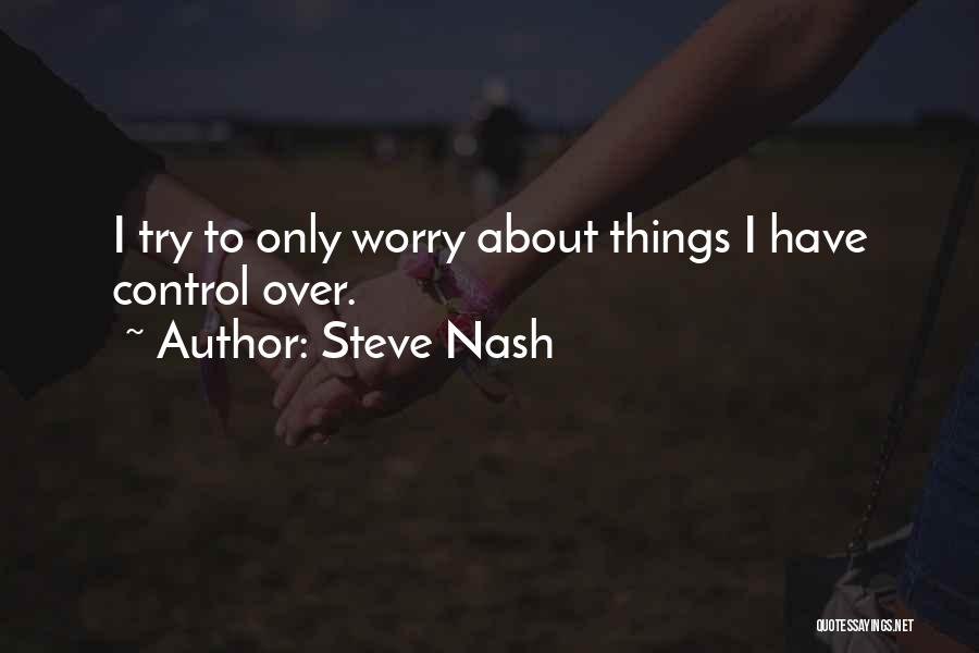 Steve Nash Quotes: I Try To Only Worry About Things I Have Control Over.