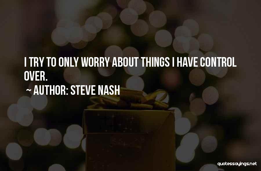 Steve Nash Quotes: I Try To Only Worry About Things I Have Control Over.