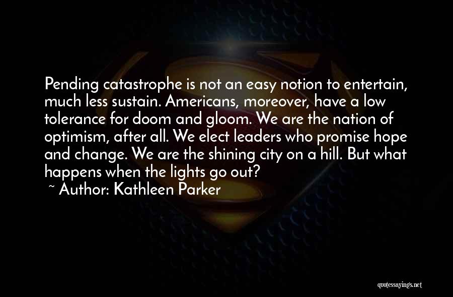 Kathleen Parker Quotes: Pending Catastrophe Is Not An Easy Notion To Entertain, Much Less Sustain. Americans, Moreover, Have A Low Tolerance For Doom