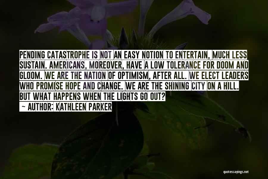 Kathleen Parker Quotes: Pending Catastrophe Is Not An Easy Notion To Entertain, Much Less Sustain. Americans, Moreover, Have A Low Tolerance For Doom