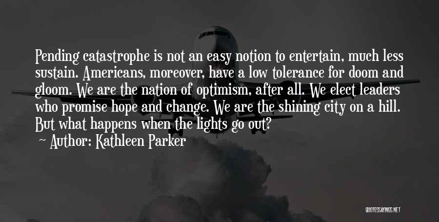 Kathleen Parker Quotes: Pending Catastrophe Is Not An Easy Notion To Entertain, Much Less Sustain. Americans, Moreover, Have A Low Tolerance For Doom