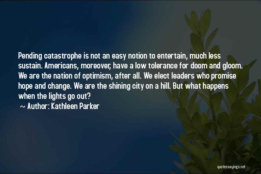 Kathleen Parker Quotes: Pending Catastrophe Is Not An Easy Notion To Entertain, Much Less Sustain. Americans, Moreover, Have A Low Tolerance For Doom