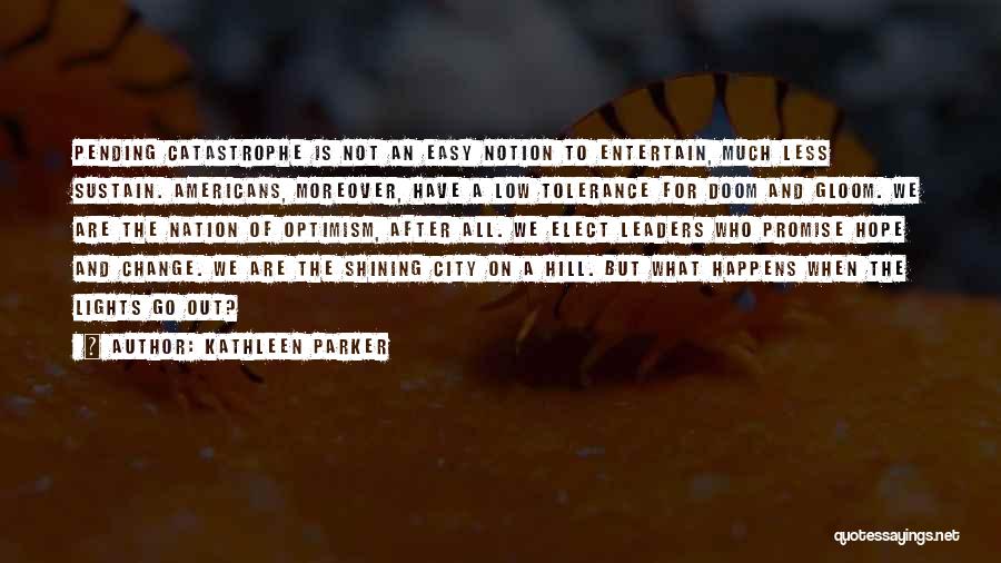 Kathleen Parker Quotes: Pending Catastrophe Is Not An Easy Notion To Entertain, Much Less Sustain. Americans, Moreover, Have A Low Tolerance For Doom