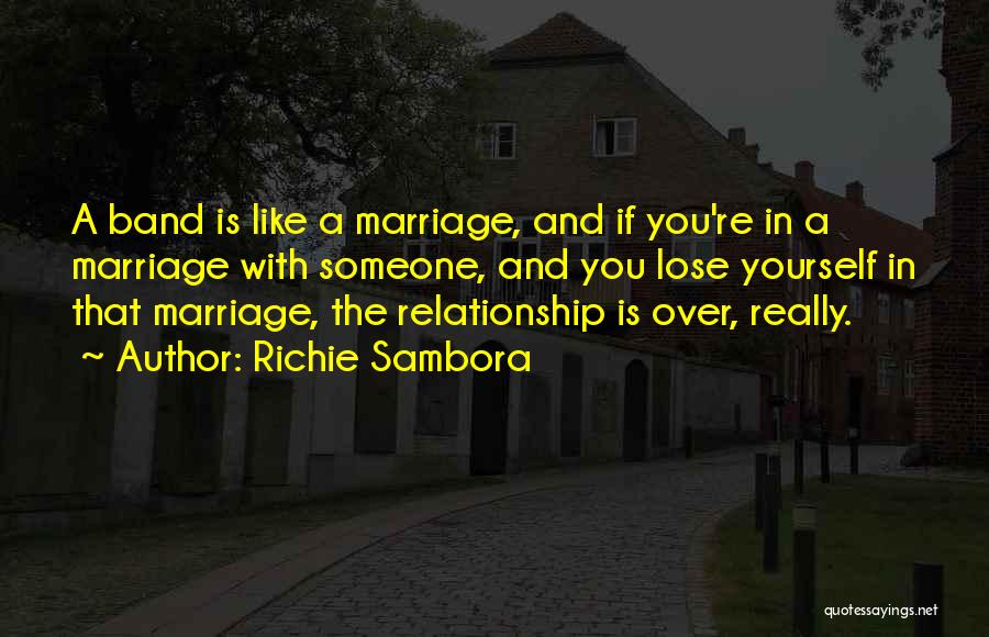 Richie Sambora Quotes: A Band Is Like A Marriage, And If You're In A Marriage With Someone, And You Lose Yourself In That