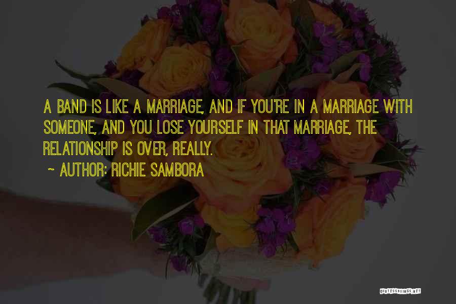 Richie Sambora Quotes: A Band Is Like A Marriage, And If You're In A Marriage With Someone, And You Lose Yourself In That
