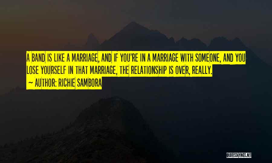 Richie Sambora Quotes: A Band Is Like A Marriage, And If You're In A Marriage With Someone, And You Lose Yourself In That