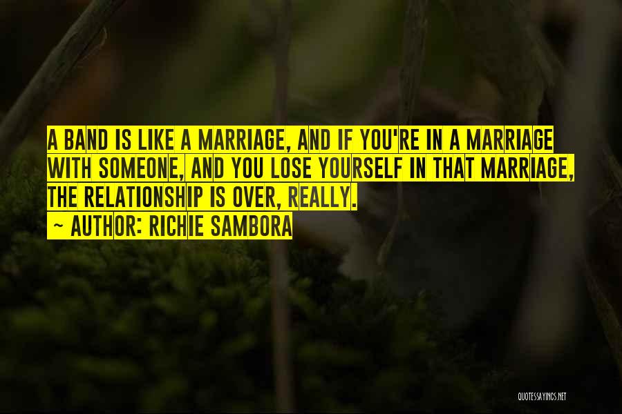 Richie Sambora Quotes: A Band Is Like A Marriage, And If You're In A Marriage With Someone, And You Lose Yourself In That