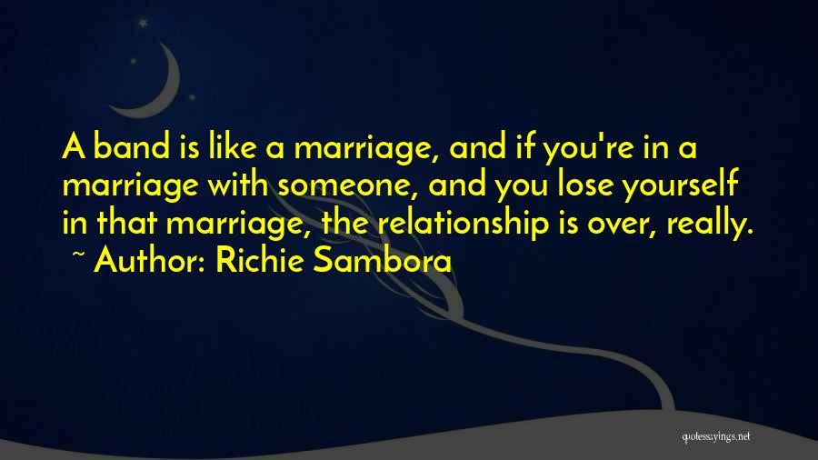Richie Sambora Quotes: A Band Is Like A Marriage, And If You're In A Marriage With Someone, And You Lose Yourself In That