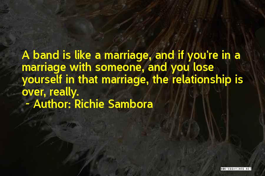 Richie Sambora Quotes: A Band Is Like A Marriage, And If You're In A Marriage With Someone, And You Lose Yourself In That