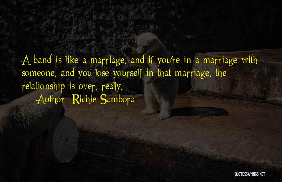 Richie Sambora Quotes: A Band Is Like A Marriage, And If You're In A Marriage With Someone, And You Lose Yourself In That