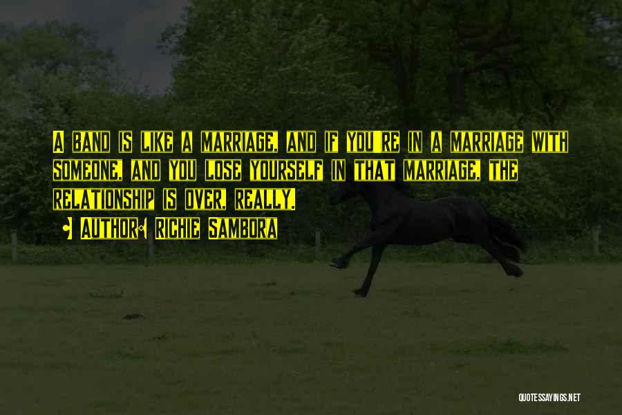 Richie Sambora Quotes: A Band Is Like A Marriage, And If You're In A Marriage With Someone, And You Lose Yourself In That
