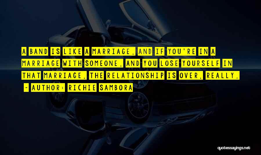 Richie Sambora Quotes: A Band Is Like A Marriage, And If You're In A Marriage With Someone, And You Lose Yourself In That