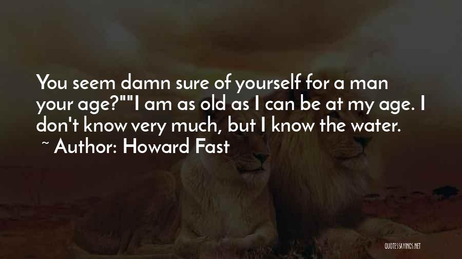 Howard Fast Quotes: You Seem Damn Sure Of Yourself For A Man Your Age?i Am As Old As I Can Be At My