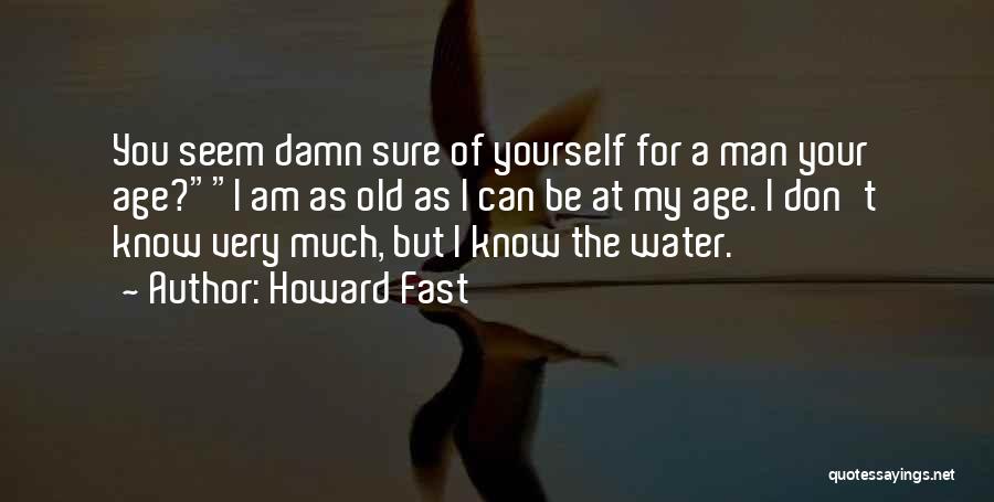 Howard Fast Quotes: You Seem Damn Sure Of Yourself For A Man Your Age?i Am As Old As I Can Be At My