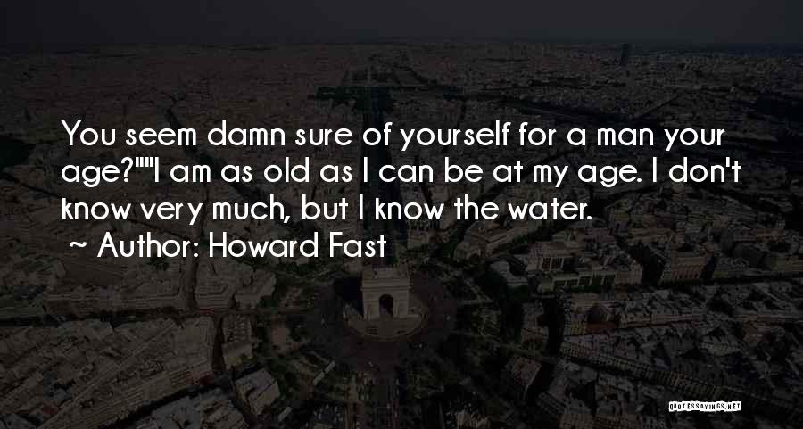 Howard Fast Quotes: You Seem Damn Sure Of Yourself For A Man Your Age?i Am As Old As I Can Be At My