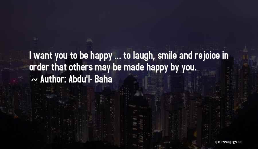 Abdu'l- Baha Quotes: I Want You To Be Happy ... To Laugh, Smile And Rejoice In Order That Others May Be Made Happy