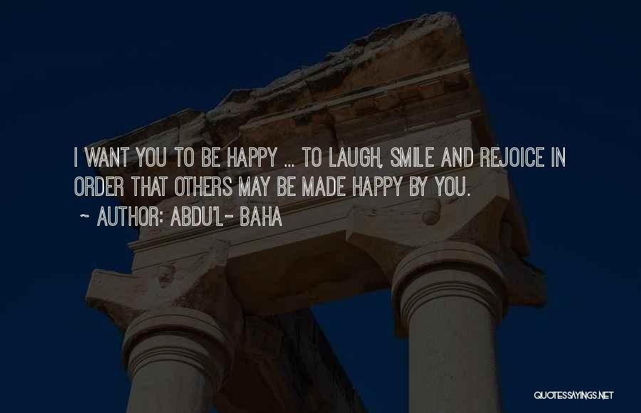 Abdu'l- Baha Quotes: I Want You To Be Happy ... To Laugh, Smile And Rejoice In Order That Others May Be Made Happy