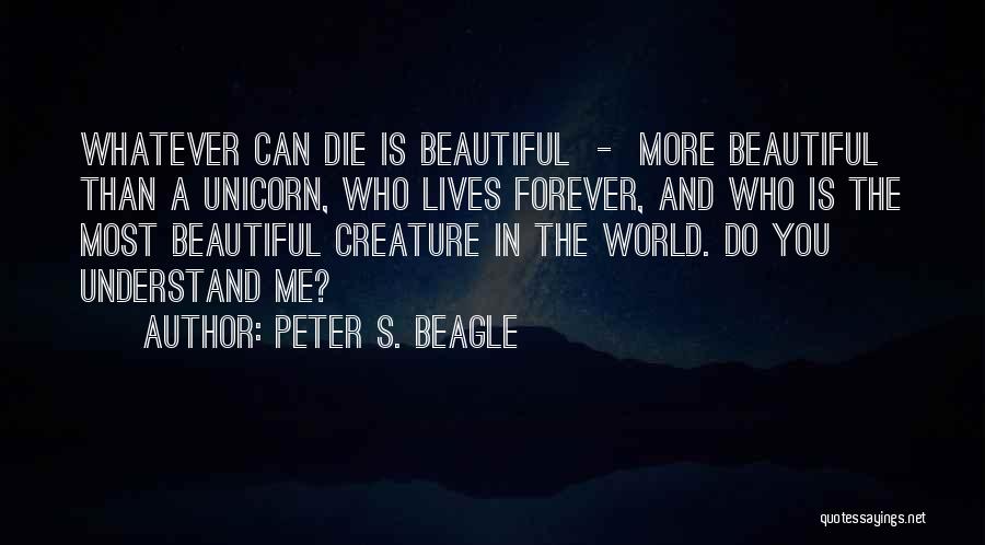 Peter S. Beagle Quotes: Whatever Can Die Is Beautiful - More Beautiful Than A Unicorn, Who Lives Forever, And Who Is The Most Beautiful