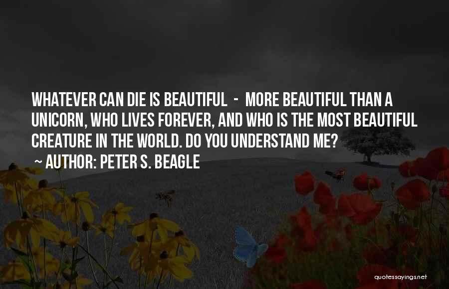 Peter S. Beagle Quotes: Whatever Can Die Is Beautiful - More Beautiful Than A Unicorn, Who Lives Forever, And Who Is The Most Beautiful