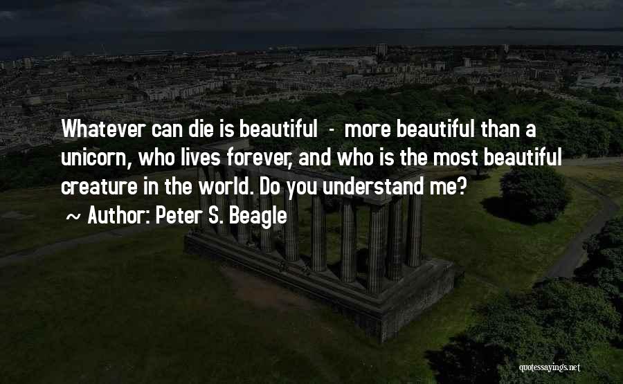 Peter S. Beagle Quotes: Whatever Can Die Is Beautiful - More Beautiful Than A Unicorn, Who Lives Forever, And Who Is The Most Beautiful