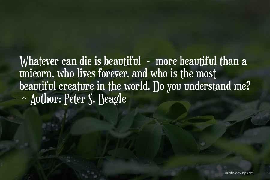 Peter S. Beagle Quotes: Whatever Can Die Is Beautiful - More Beautiful Than A Unicorn, Who Lives Forever, And Who Is The Most Beautiful