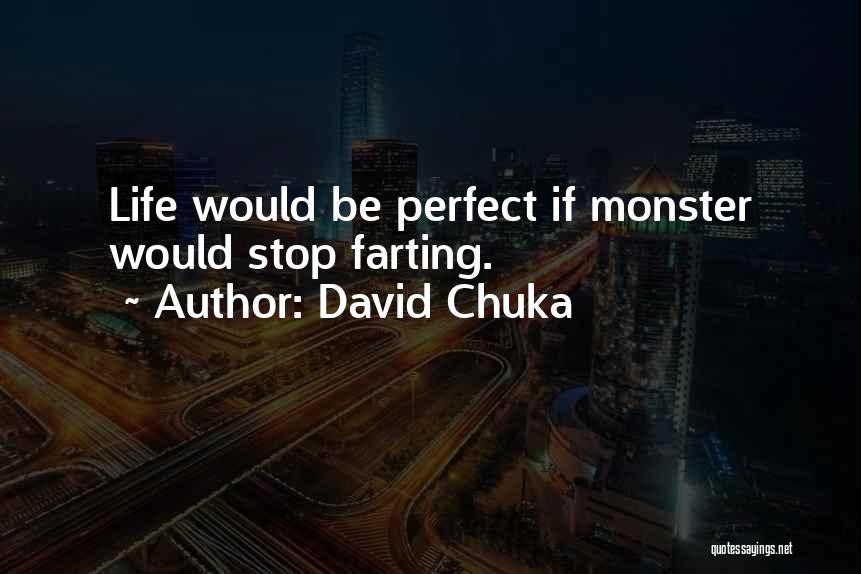 David Chuka Quotes: Life Would Be Perfect If Monster Would Stop Farting.