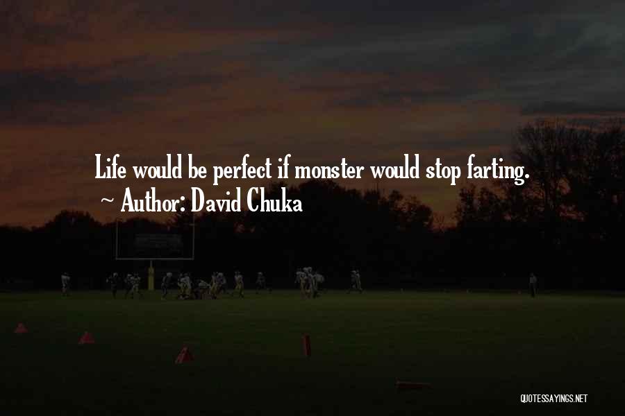 David Chuka Quotes: Life Would Be Perfect If Monster Would Stop Farting.