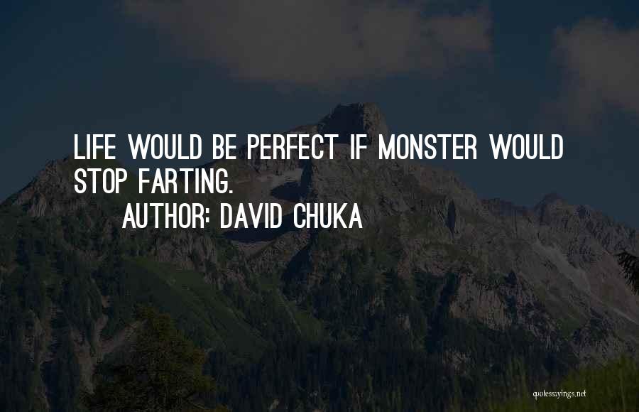 David Chuka Quotes: Life Would Be Perfect If Monster Would Stop Farting.