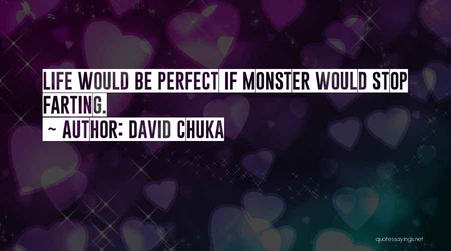 David Chuka Quotes: Life Would Be Perfect If Monster Would Stop Farting.