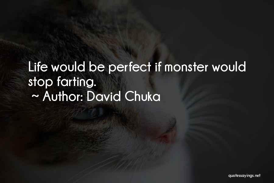 David Chuka Quotes: Life Would Be Perfect If Monster Would Stop Farting.