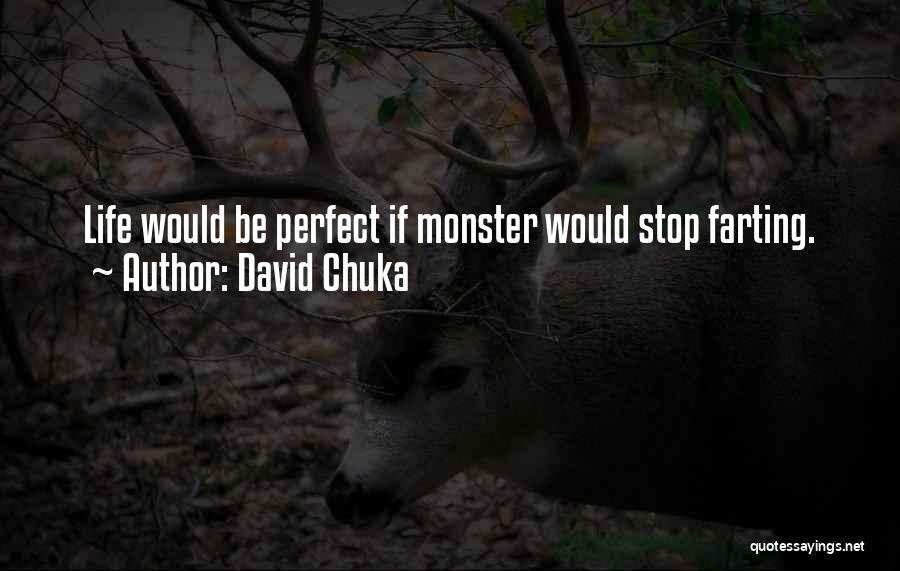 David Chuka Quotes: Life Would Be Perfect If Monster Would Stop Farting.